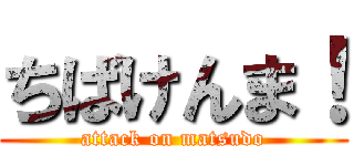 ちばけんま！ (attack on matsudo)