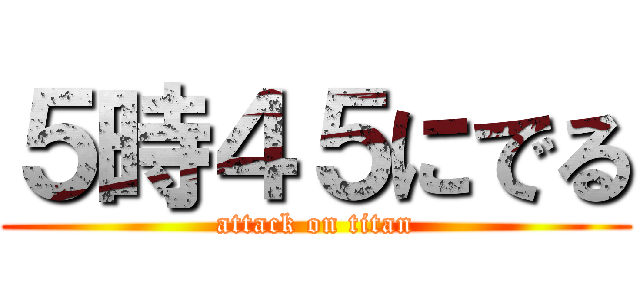 ５時４５にでる (attack on titan)