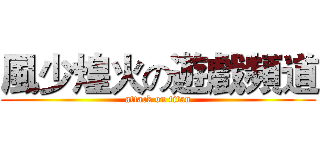 風少煌火の遊戲頻道 (attack on titan)