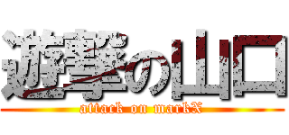 遊撃の山口 (attack on markX)