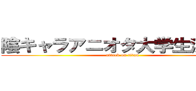 陰キャラアニオタ大学生決定戦 (attack on titan)