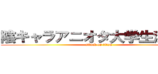 陰キャラアニオタ大学生決定戦 (attack on titan)