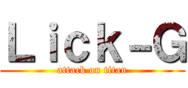 Ｌｉｃｋ－Ｇ (attack on titan)