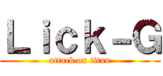 Ｌｉｃｋ－Ｇ (attack on titan)