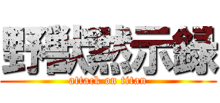野獣黙示録 (attack on titan)