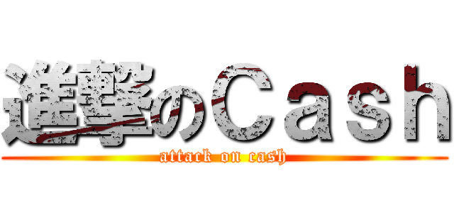 進撃のＣａｓｈ (attack on cash)
