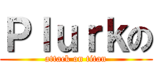 Ｐｌｕｒｋの (attack on titan)