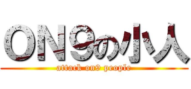 ＯＮ９の小人 (attack on9 people)
