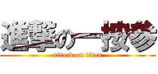 進撃の一按参 (attack on titan)
