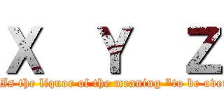 Ｘ  Ｙ  Ｚ (It Is the liquor of the meaning "to be over")
