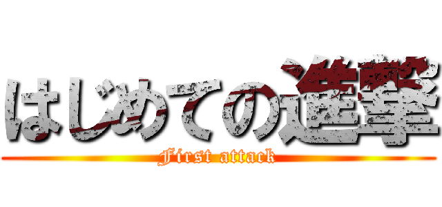 はじめての進撃 (First attack)