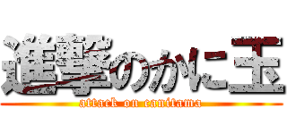 進撃のかに玉 (attack on canitama)