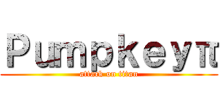 Ｐｕｍｐｋｅｙπ (attack on titan)