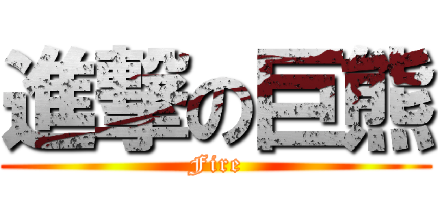 進撃の巨熊 (Fire)