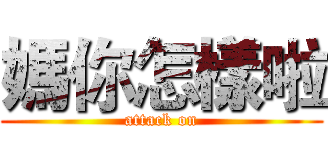 媽你怎樣啦 (attack on)
