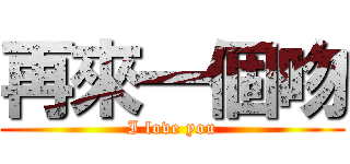 再來一個吻 (I love you)