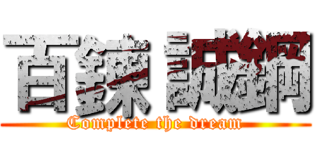 百鍊 誠鋼 (Complete the dream)