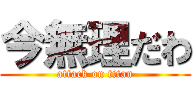 今無理だわ (attack on titan)