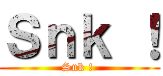 Ｓｎｋ ！ (Snk ! )