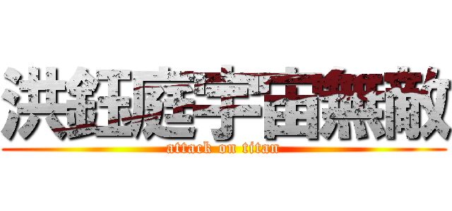 洪鈺庭宇宙無敵 (attack on titan)