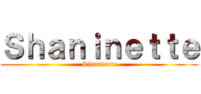 Ｓｈａｎｉｎｅｔｔｅ (Shaninette)