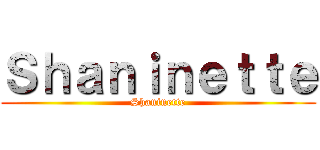 Ｓｈａｎｉｎｅｔｔｅ (Shaninette)