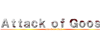 Ａｔｔａｃｋ ｏｆ Ｇｏｏｓｅ (attack on titan)