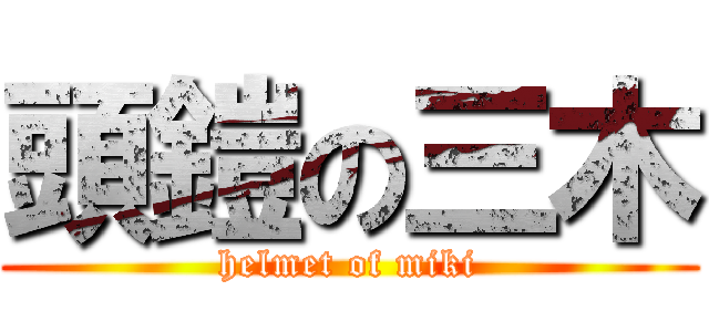 頭鎧の三木 (helmet of miki)