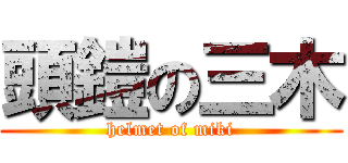 頭鎧の三木 (helmet of miki)