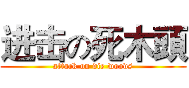 进击の死木頭 (attack on die woods)