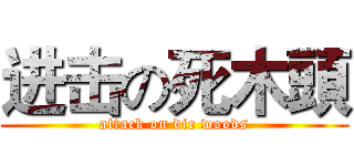 进击の死木頭 (attack on die woods)