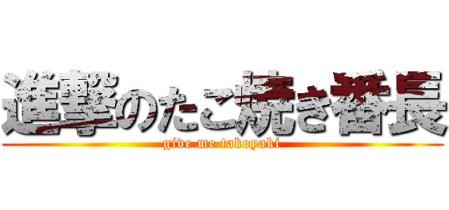 進撃のたこ焼き番長 (give me takoyaki)