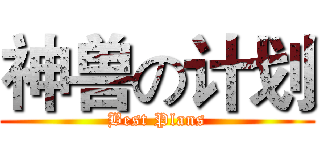 神兽の计划 (Best Plans)