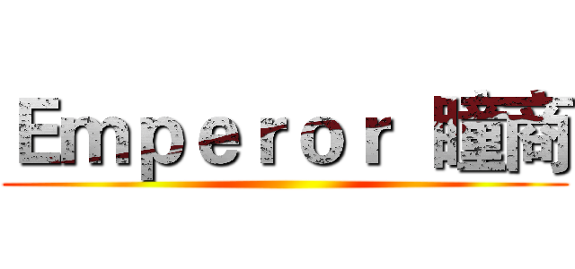 Ｅｍｐｅｒｏｒ  瞳商 ()