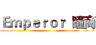 Ｅｍｐｅｒｏｒ  瞳商 ()