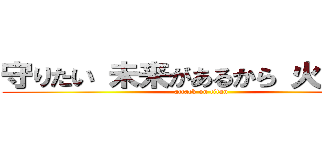 守りたい 未来があるから 火の用心 (attack on titan)