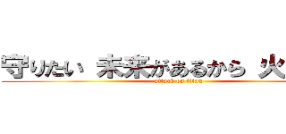 守りたい 未来があるから 火の用心 (attack on titan)