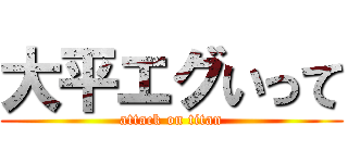 大平エグいって (attack on titan)