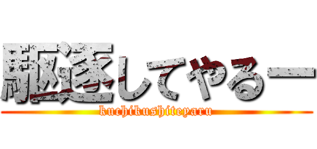 駆逐してやるー (kuchikushiteyaru)