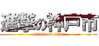 進撃の神戸市 (attack on titan)