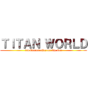 ＴＩＴＡＮ ＷＯＲＬＤ (3rd Edition\nBeyond The Sea)