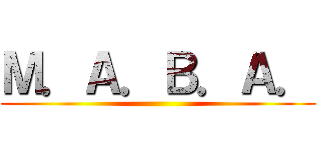 Ｍ．Ａ．Ｂ．Ａ． ()