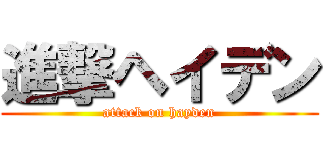 進撃ヘイデン (attack on hayden)