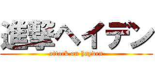 進撃ヘイデン (attack on hayden)