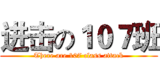 进击の１０７班 (There are 107 class attack)