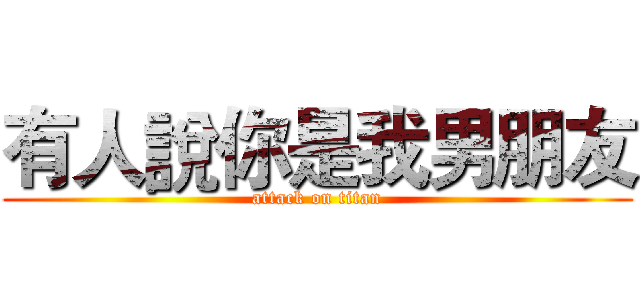 有人說你是我男朋友 (attack on titan)