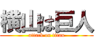 横山は巨人 (attack on titan)