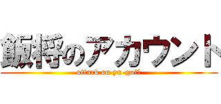 飯将のアカウント (attack on yu-goくん)