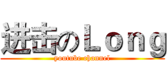 进击のＬｏｎｇ (youtube channel)
