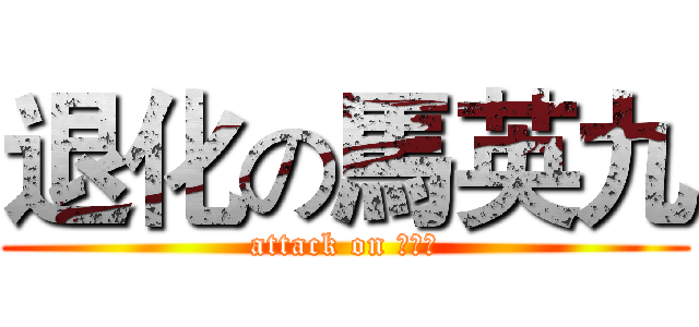 退化の馬英九 (attack on 馬英久)